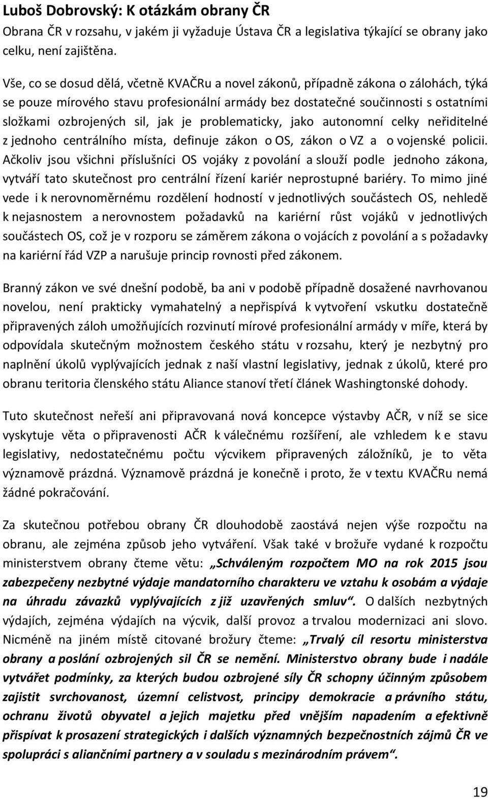 je problematicky, jako autonomní celky neřiditelné z jednoho centrálního místa, definuje zákon o OS, zákon o VZ a o vojenské policii.