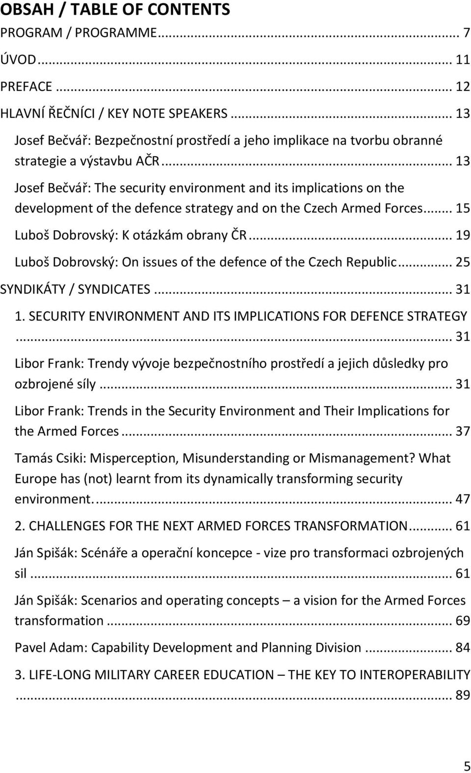 .. 13 Josef Bečvář: The security environment and its implications on the development of the defence strategy and on the Czech Armed Forces... 15 Luboš Dobrovský: K otázkám obrany ČR.