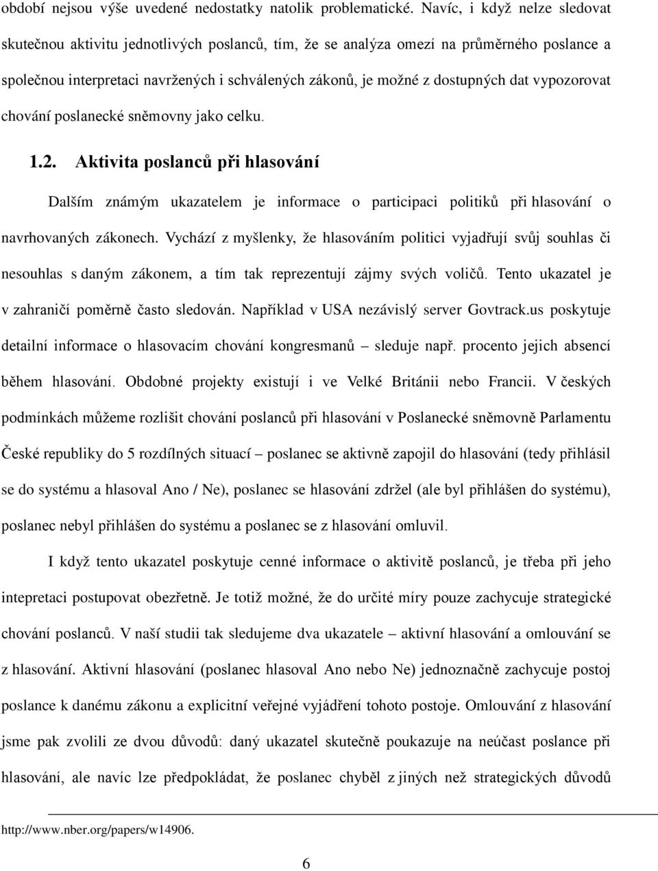 dat vypozorovat chování poslanecké sněmovny jako celku. 1.2. Aktivita poslanců při hlasování Dalším známým ukazatelem je informace o participaci politiků při hlasování o navrhovaných zákonech.