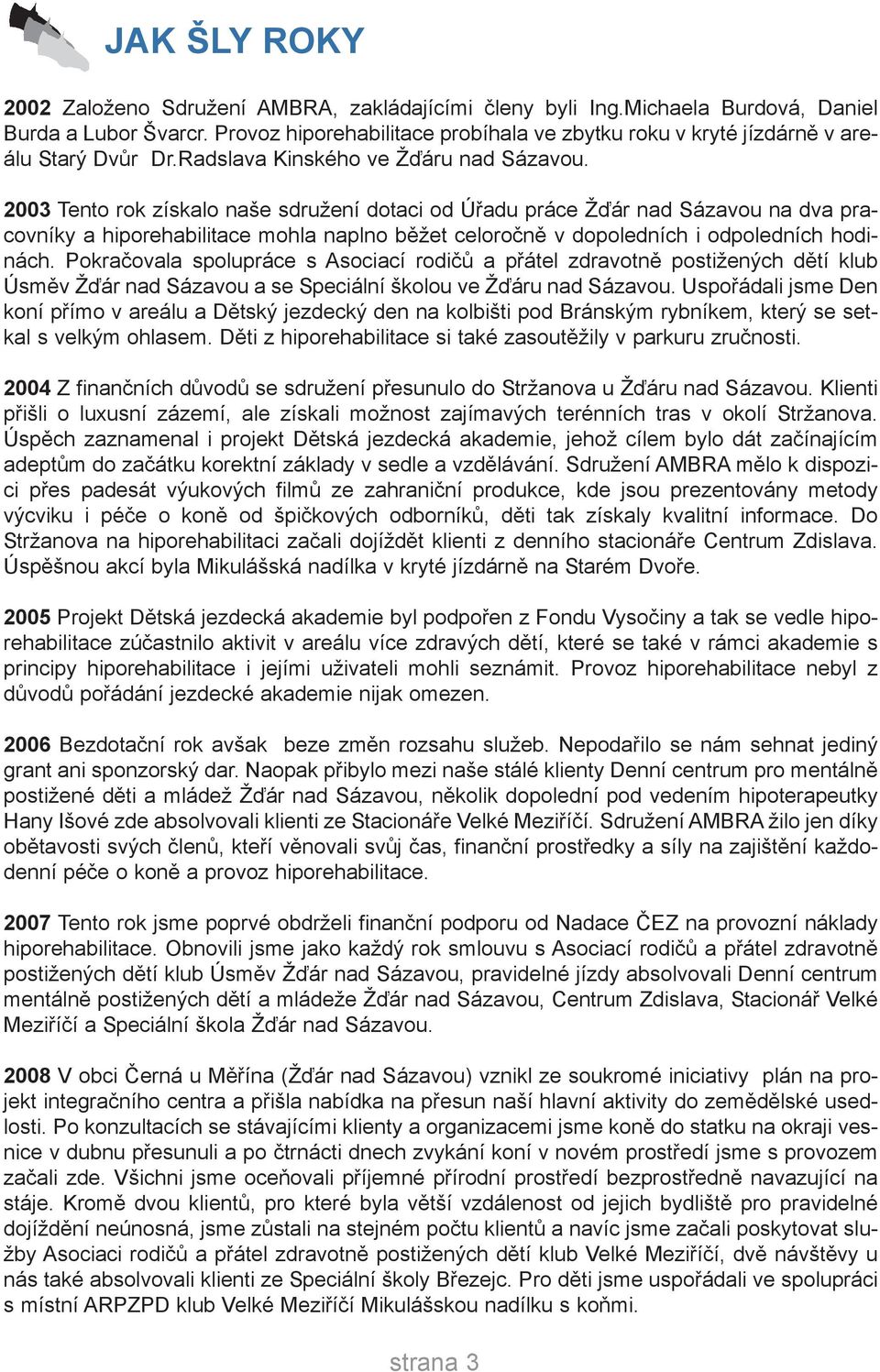 2003 Tento rok získalo naše sdružení dotaci od Úřadu práce Žďár nad Sázavou na dva pracovníky a hiporehabilitace mohla naplno běžet celoročně v dopoledních i odpoledních hodinách.