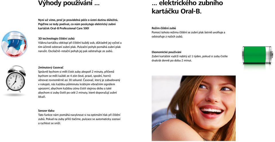 Oscilačně-rotační pohyb jej pak odstraňuje ze zubů.... elektrického zubního kartáčku Oral-B. Režim čištění zubů Pomocí tohoto režimu čištění se zubní plak šetrně uvolňuje a odstraňuje z našich zubů.