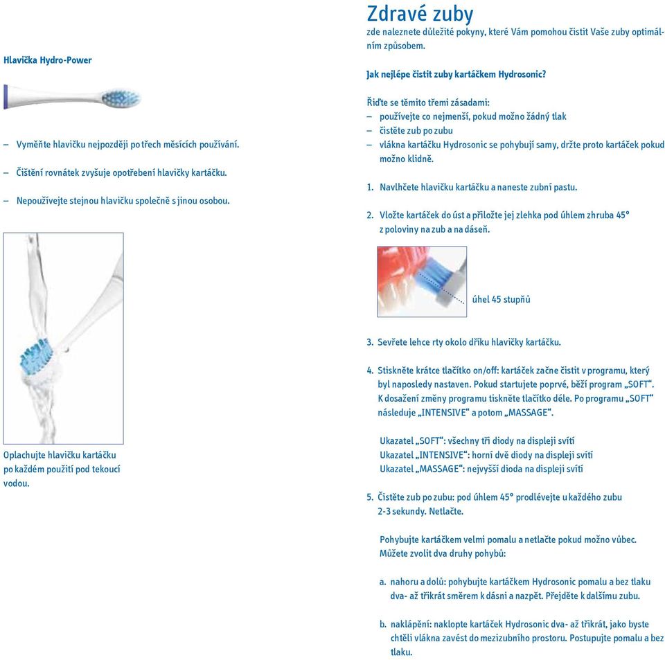 Řiďte se těmito třemi zásadami: používejte co nejmenší, pokud možno žádný tlak čistěte zub po zubu vlákna kartáčku Hydrosonic se pohybují samy, držte proto kartáček pokud možno klidně. 1.