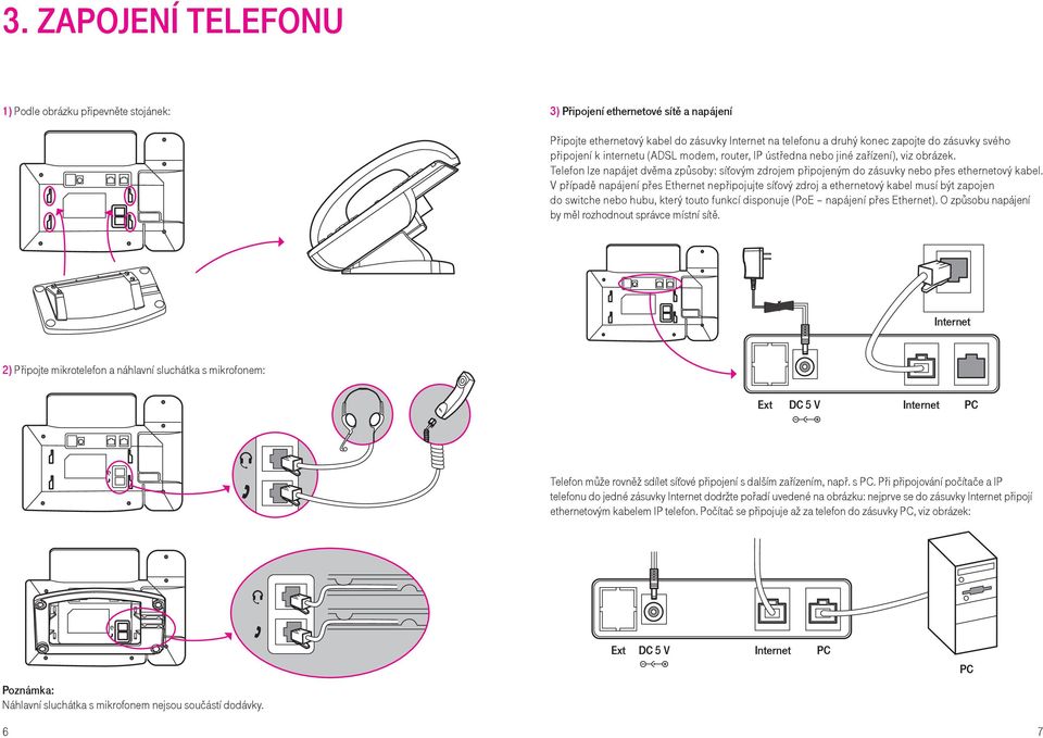 V případě napájení přes Ethernet nepřipojujte síťový zdroj a ethernetový kabel musí být zapojen do switche nebo hubu, který touto funkcí disponuje (PoE napájení přes Ethernet).