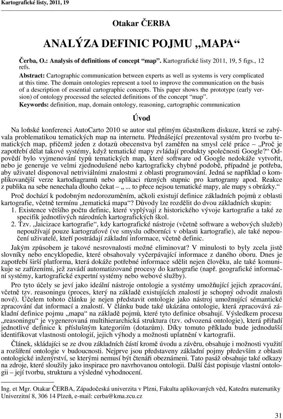 The domain ontologies represent a tool to improve the communication on the basis of a description of essential cartographic concepts.