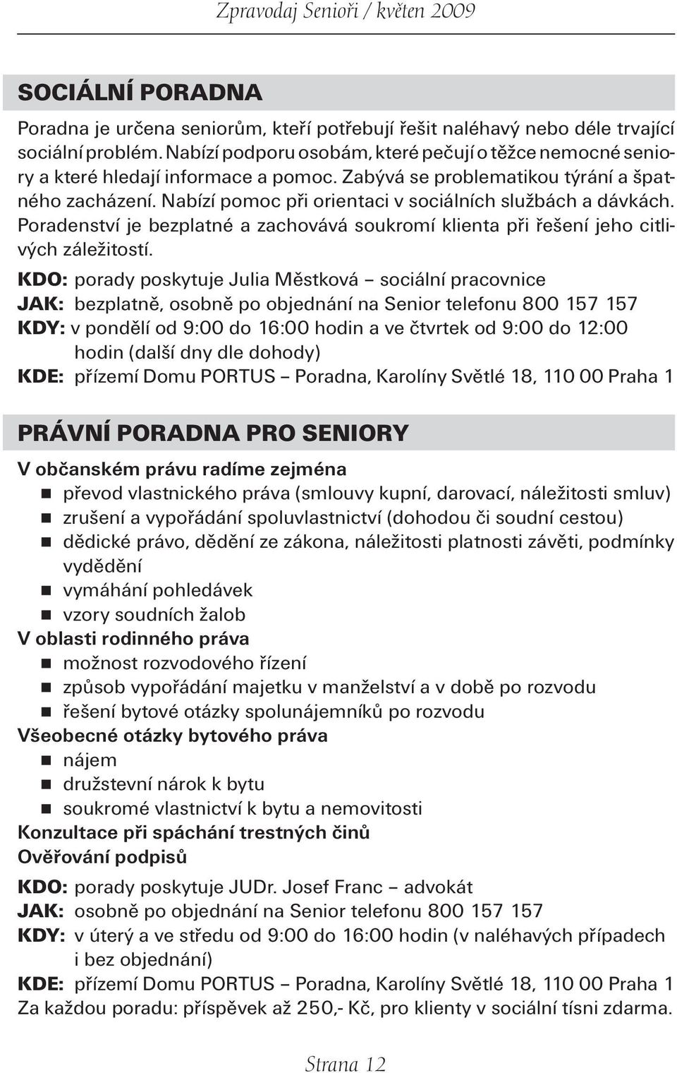 Nabízí pomoc při orientaci v sociálních službách a dávkách. Poradenství je bezplatné a zachovává soukromí klienta při řešení jeho citlivých záležitostí.