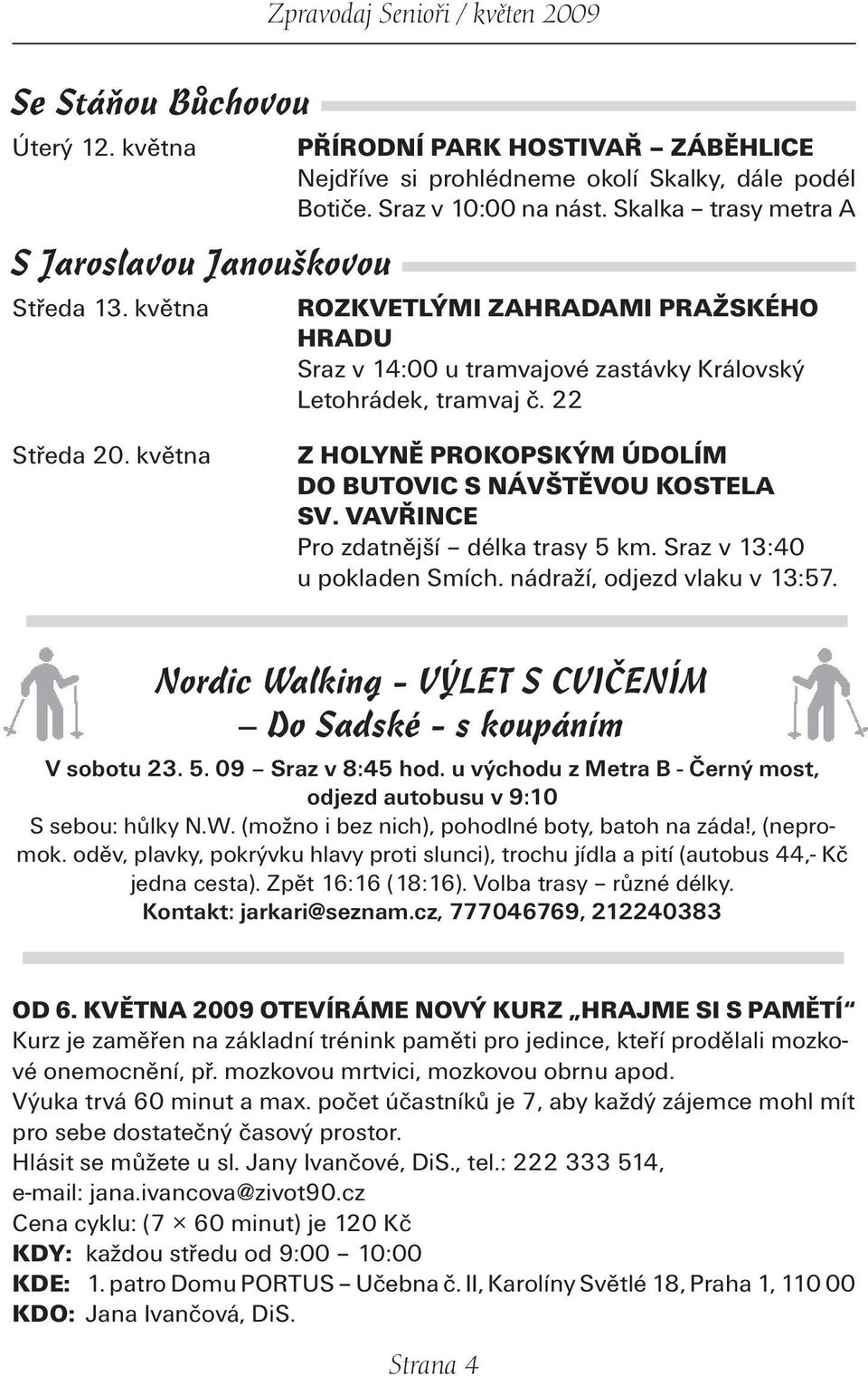 května Z HOLYNĚ PROKOPSKÝM ÚDOLÍM DO BUTOVIC S NÁVŠTĚVOU KOSTELA SV. VAVŘINCE Pro zdatnější délka trasy 5 km. Sraz v 13:40 u po kladen Smích. nádraží, odjezd vlaku v 13:57.