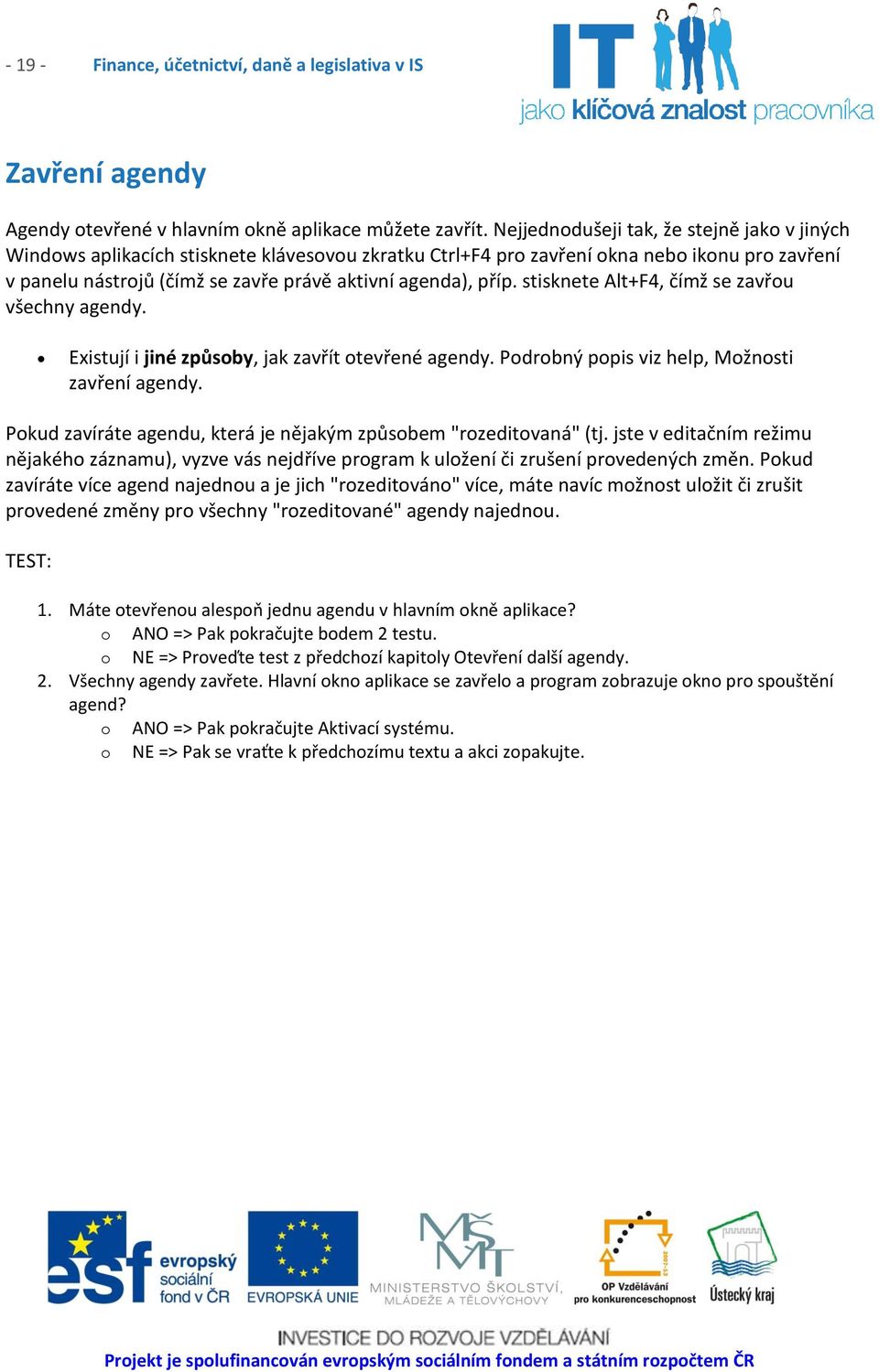 příp. stisknete Alt+F4, čímž se zavřou všechny agendy. Existují i jiné způsoby, jak zavřít otevřené agendy. Podrobný popis viz help, Možnosti zavření agendy.