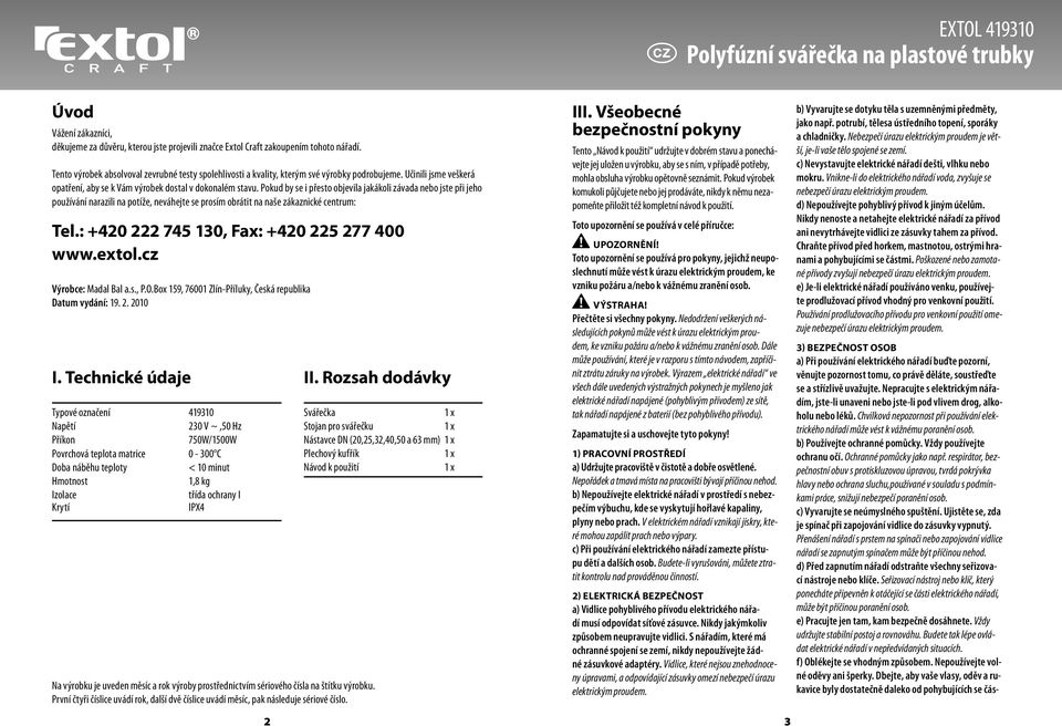 Pokud by se i přesto objevila jakákoli závada nebo jste při jeho používání narazili na potíže, neváhejte se prosím obrátit na naše zákaznické centrum: Tel.