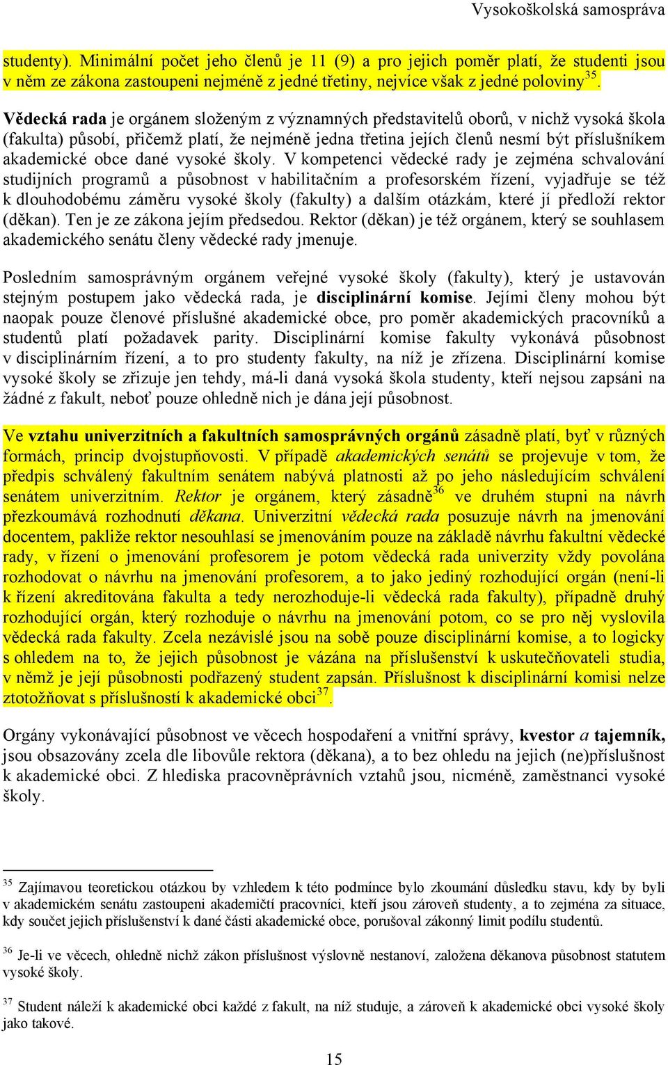 Vědecká rada je orgánem sloţeným z významných představitelů oborů, v nichţ vysoká škola (fakulta) působí, přičemţ platí, ţe nejméně jedna třetina jejích členů nesmí být příslušníkem akademické obce