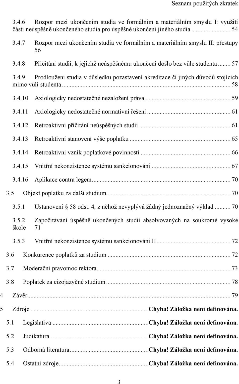 .. 59 3.4.11 Axiologicky nedostatečné normativní řešení... 61 3.4.12 Retroaktivní přičítání neúspěšných studií... 61 3.4.13 Retroaktivní stanovení výše poplatku... 65 3.4.14 Retroaktivní vznik poplatkové povinnosti.