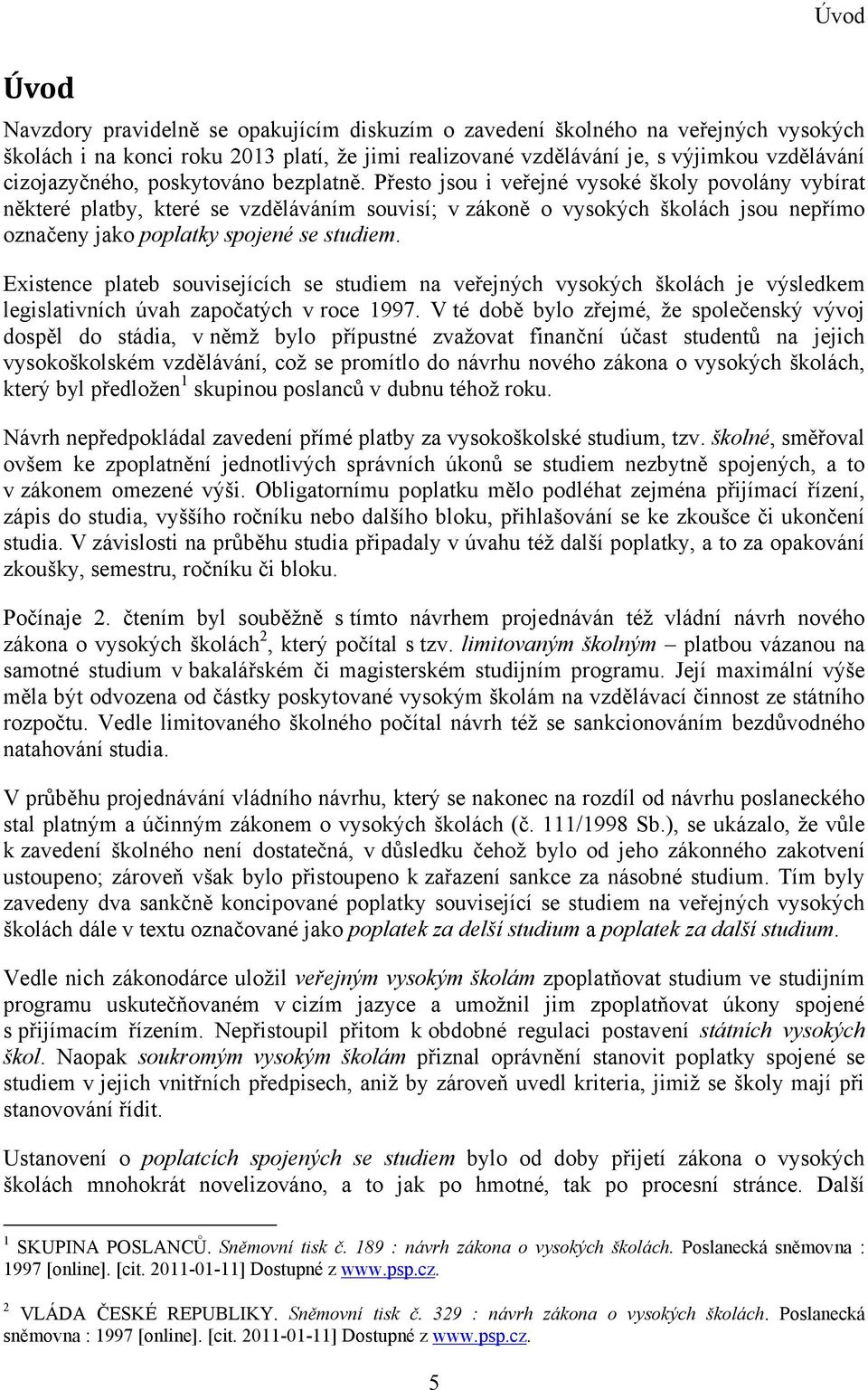 Přesto jsou i veřejné vysoké školy povolány vybírat některé platby, které se vzděláváním souvisí; v zákoně o vysokých školách jsou nepřímo označeny jako poplatky spojené se studiem.