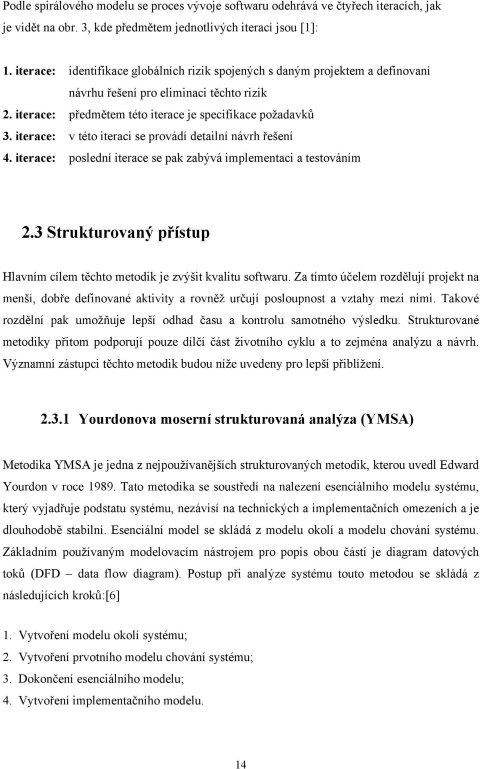 iterace: v této iteraci se provádí detailní návrh řešení 4. iterace: poslední iterace se pak zabývá implementaci a testováním 2.