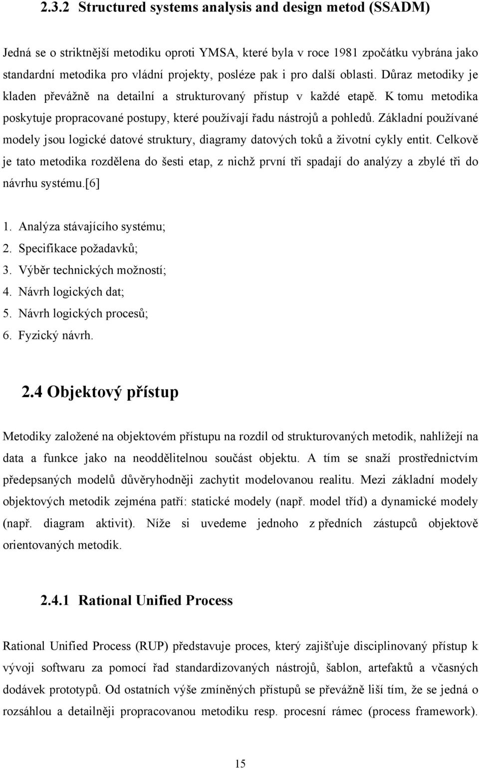 Základní pouţívané modely jsou logické datové struktury, diagramy datových toků a ţivotní cykly entit.