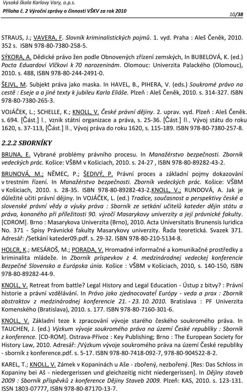 ŠEJVL, M. Subjekt práva jako maska. In HAVEL, B., PIHERA, V. (eds.) Soukromé právo na cestě : Eseje a a jiné texty k jubileu Karla Eliáše. Plzeň : Aleš Čeněk, 2010. s. 314-327. ISBN 978-80-7380-265-3.