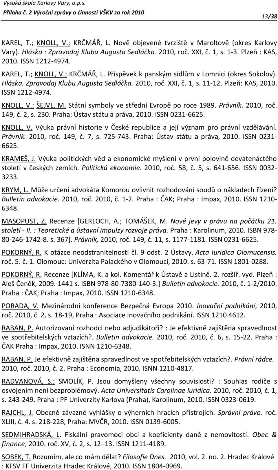 ISSN 1212-4974. KNOLL, V.; ŠEJVL, M. Státní symboly ve střední Evropě po roce 1989. Právník. 2010, roč. 149, č. 2, s. 230. Praha: Ústav státu a práva, 2010. ISSN 0231-6625. KNOLL, V. Výuka právní historie v České republice a její význam pro právní vzdělávání.