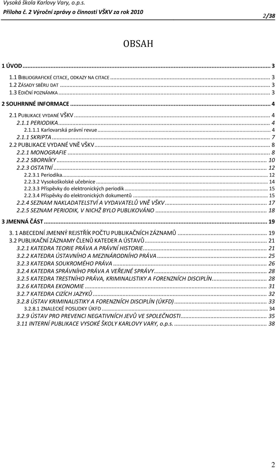 .. 14 2.2.3.3 Příspěvky do elektronických periodik... 15 2.2.3.4 Příspěvky do elektronických dokumentů... 15 2.2.4 SEZNAM NAKLADATELSTVÍ A VYDAVATELŮ VNĚ VŠKV... 17 2.2.5 SEZNAM PERIODIK, V NICHŽ BYLO PUBLIKOVÁNO.