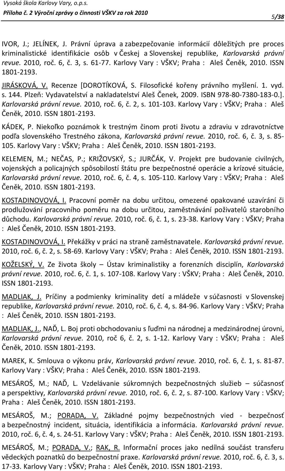 Plzeň: Vydavatelství a nakladatelství Aleš Čenek, 2009. ISBN 978-80-7380-183-0.]. Karlovarská právní revue. 2010, roč. 6, č. 2, s. 101-103. Karlovy Vary : VŠKV; Praha : Aleš Čeněk, 2010.