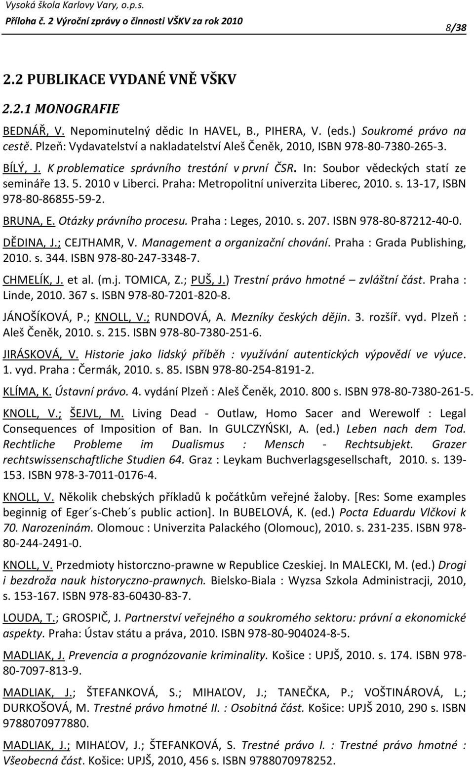 Praha: Metropolitní univerzita Liberec, 2010. s. 13-17, ISBN 978-80-86855-59-2. BRUNA, E. Otázky právního procesu. Praha : Leges, 2010. s. 207. ISBN 978-80-87212-40-0. DĚDINA, J.; CEJTHAMR, V.