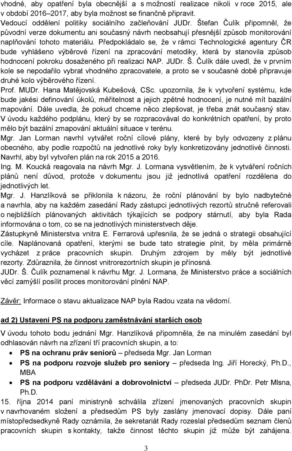 Předpokládalo se, že v rámci Technologické agentury ČR bude vyhlášeno výběrové řízení na zpracování metodiky, která by stanovila způsob hodnocení pokroku dosaženého při realizaci NAP. JUDr. Š.