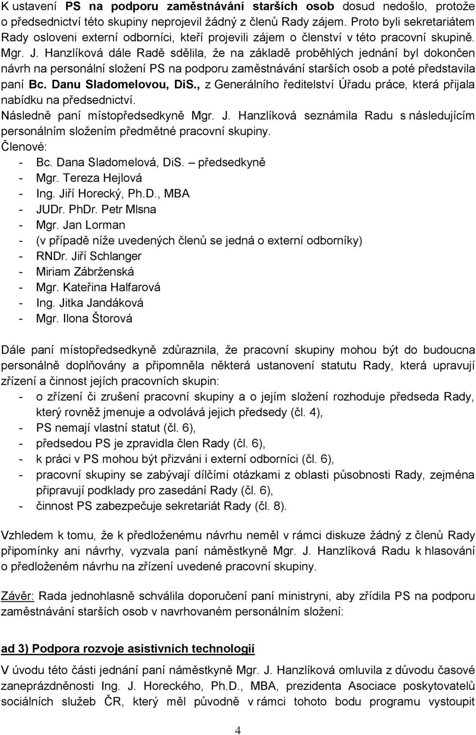 Hanzlíková dále Radě sdělila, že na základě proběhlých jednání byl dokončen návrh na personální složení PS na podporu zaměstnávání starších osob a poté představila paní Bc. Danu Sladomelovou, DiS.