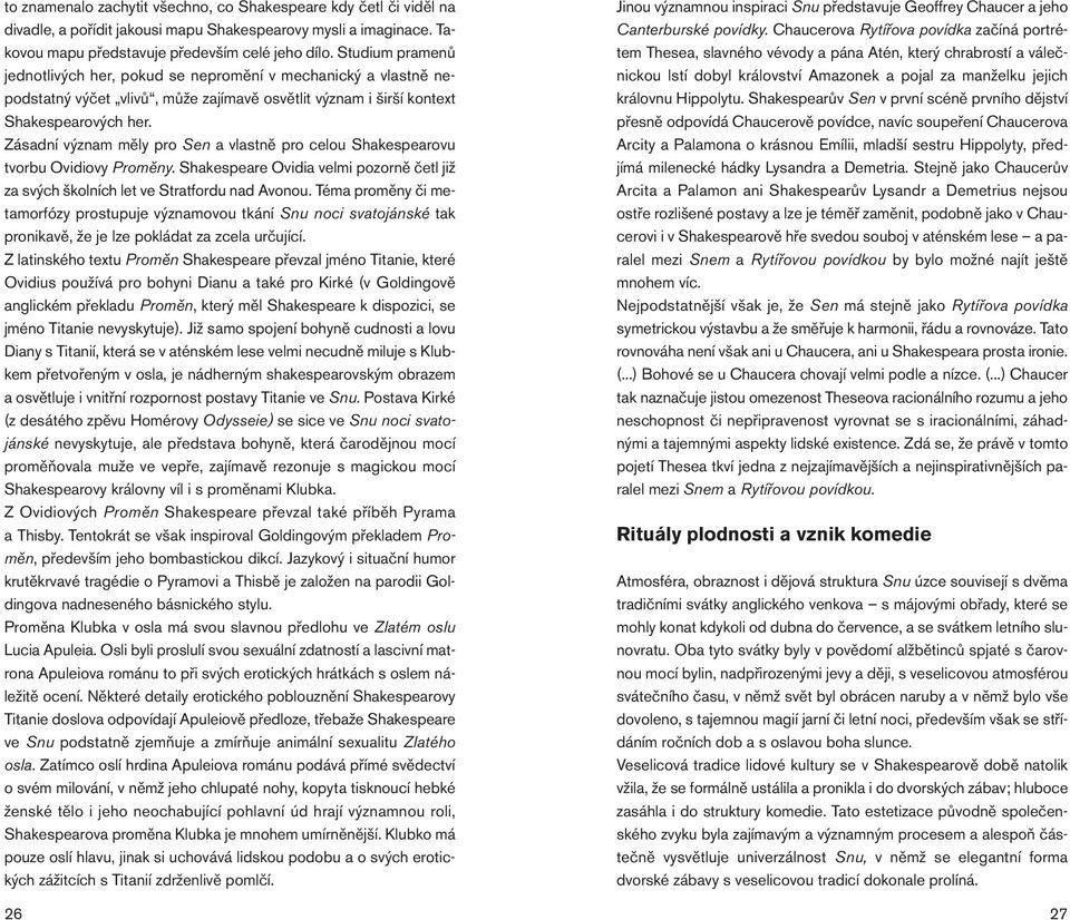 Zásadní význam měly pro Sen a vlastně pro celou Shakespearovu tvorbu Ovidiovy Proměny. Shakespeare Ovidia velmi pozorně četl již za svých školních let ve Stratfordu nad Avonou.