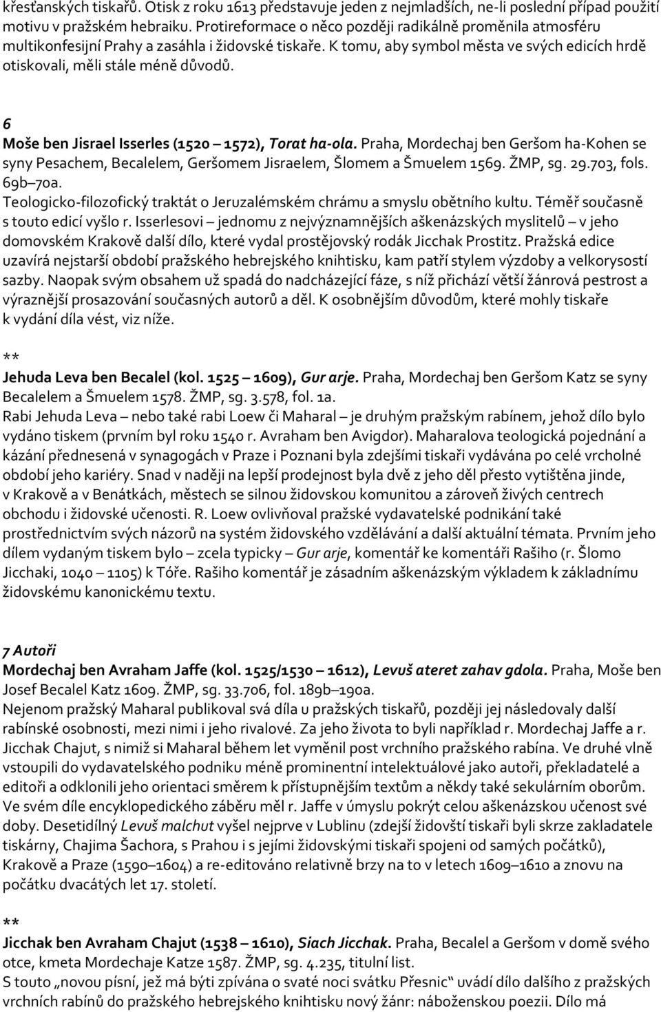 6 Moše ben Jisrael Isserles (1520 1572), Torat ha-ola. Praha, Mordechaj ben Geršom ha-kohen se syny Pesachem, Becalelem, Geršomem Jisraelem, Šlomem a Šmuelem 1569. ŽMP, sg. 29.703, fols. 69b 70a.