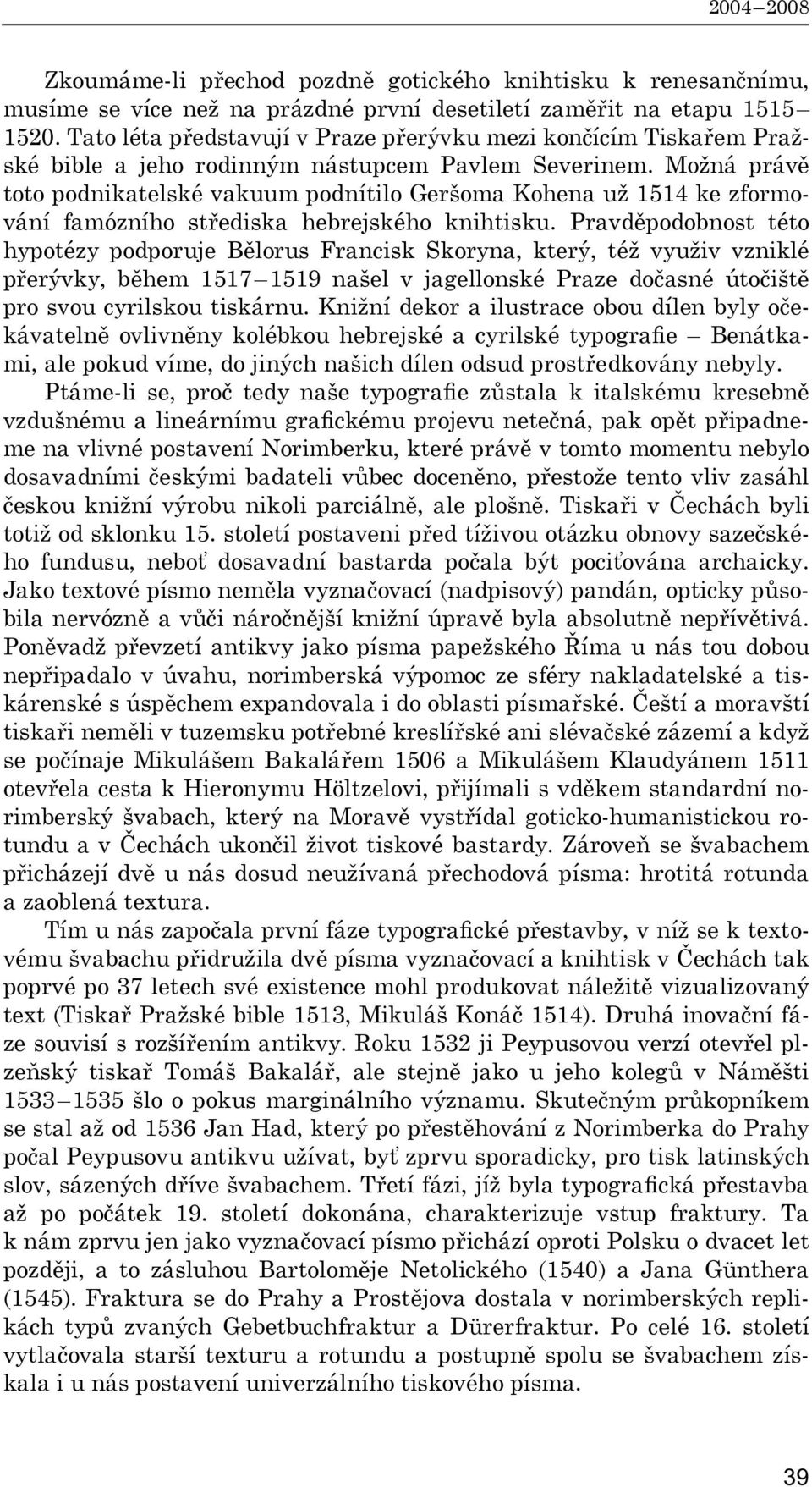 Možná právě toto podnikatelské vakuum podnítilo Geršoma Kohena už 1514 ke zformování famózního střediska hebrejského knihtisku.