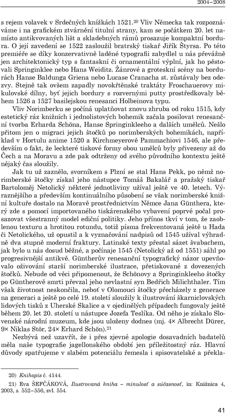 Po této premiéře se díky konzervativně laděné typografii zabydlel u nás převážně jen architektonický typ s fantaskní či ornamentální výplní, jak ho pěstovali Springinklee nebo Hans Weiditz.