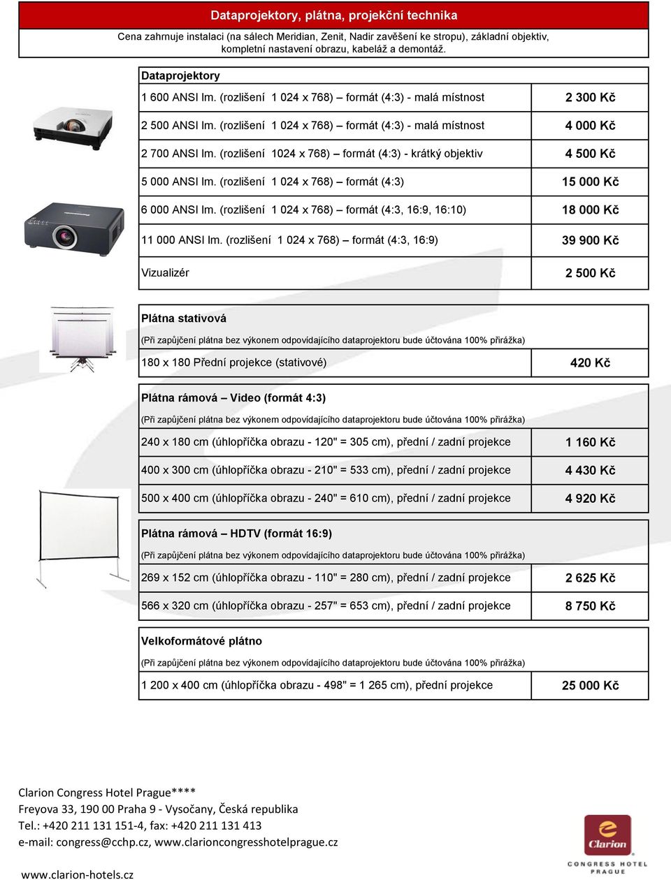 (rozlišeí 1024 x 768) formát (4:3) - krátký objektiv 4 500 Kč 5 000 ANSI lm. (rozlišeí 1 024 x 768) formát (4:3) 15 000 Kč 6 000 ANSI lm.