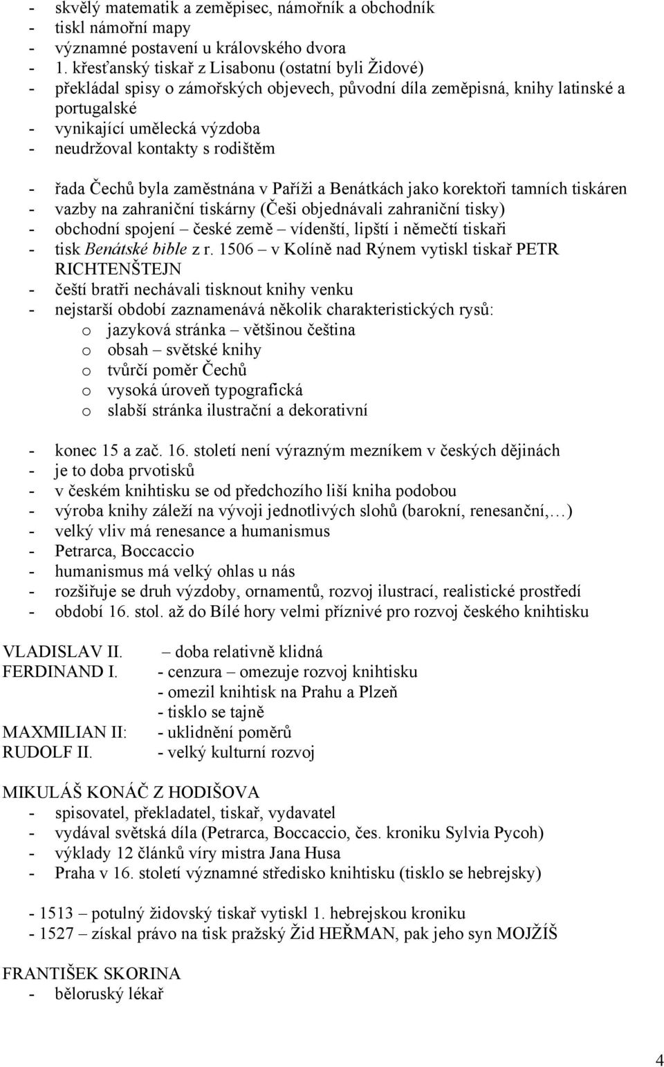 rodištěm - řada Čechů byla zaměstnána v Paříži a Benátkách jako korektoři tamních tiskáren - vazby na zahraniční tiskárny (Češi objednávali zahraniční tisky) - obchodní spojení české země vídenští,