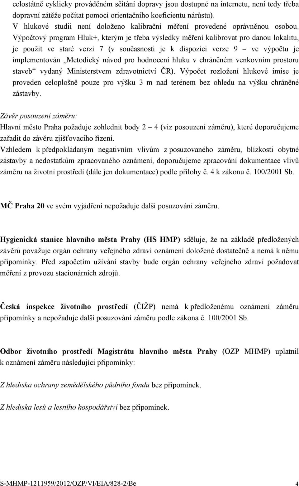 Výpočtový program Hluk+, kterým je třeba výsledky měření kalibrovat pro danou lokalitu, je použit ve staré verzi 7 (v současnosti je k dispozici verze 9 ve výpočtu je implementován Metodický návod