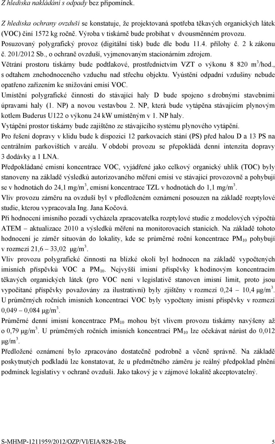 , o ochraně ovzduší, vyjmenovaným stacionárním zdrojem. Větrání prostoru tiskárny bude podtlakové, prostřednictvím VZT o výkonu 8 820 m 3 /hod., s odtahem znehodnoceného vzduchu nad střechu objektu.