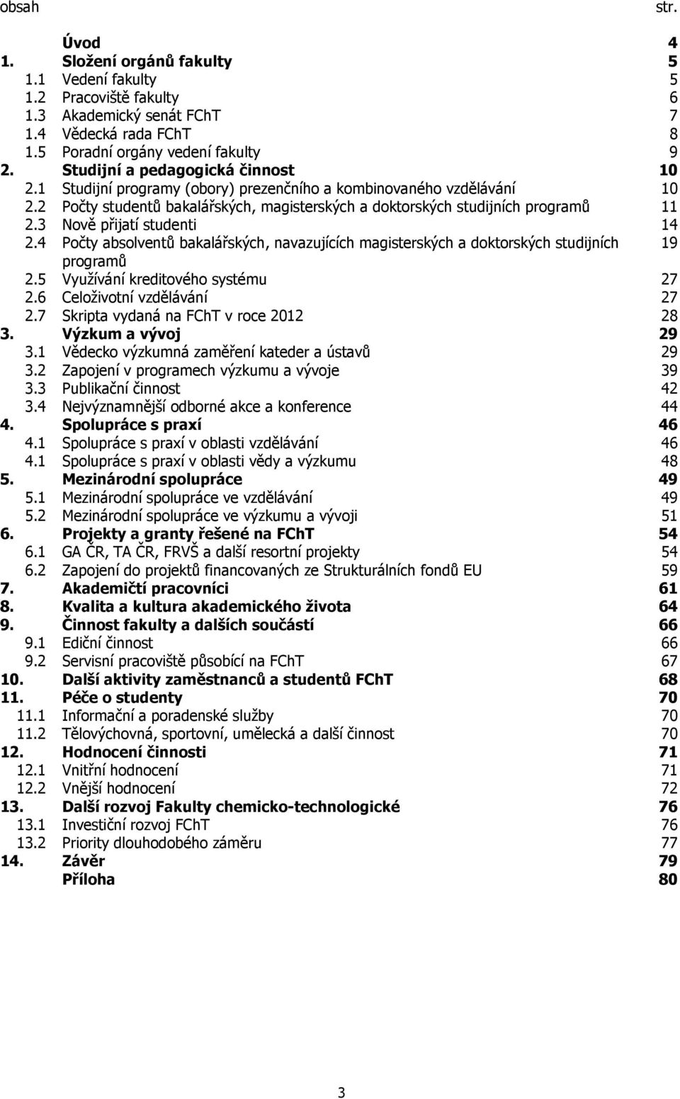 3 Nově přijatí studenti 14 2.4 Počty absolventů bakalářských, navazujících magisterských a doktorských studijních 19 programů 2.5 Využívání kreditového systému 27 2.6 Celoživotní vzdělávání 27 2.