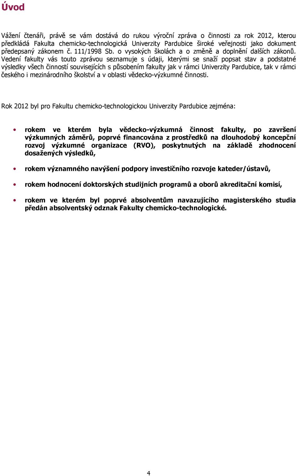 Vedení fakulty vás touto zprávou seznamuje s údaji, kterými se snaží popsat stav a podstatné výsledky všech činností souvisejících s působením fakulty jak v rámci Univerzity Pardubice, tak v rámci