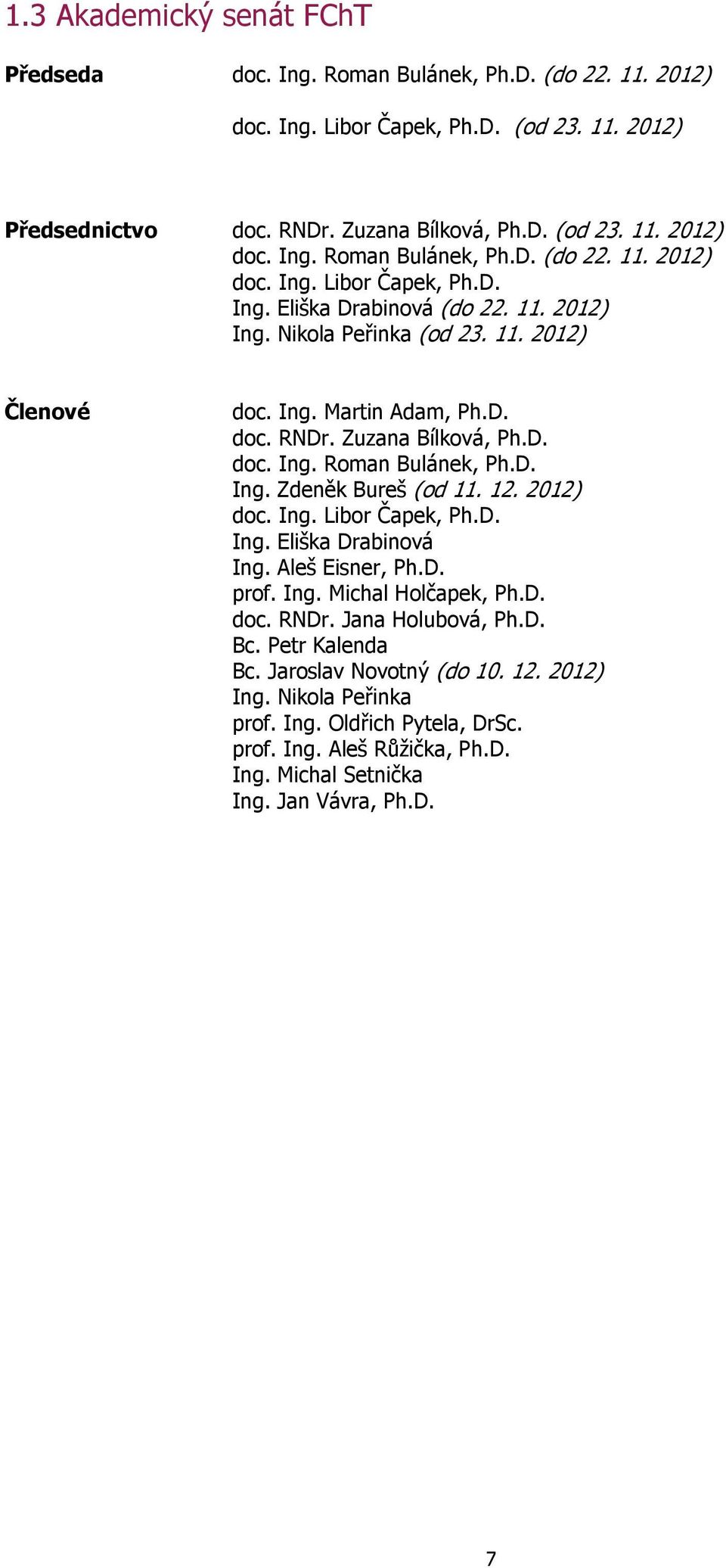 D. Ing. Eliška Drabinová Ing. Aleš Eisner, Ph.D. prof. Ing. Michal Holčapek, Ph.D. doc. RNDr. Jana Holubová, Ph.D. Bc. Petr Kalenda Bc. Jaroslav Novotný (do 10. 12. 2012) Ing. Nikola Peřinka prof.