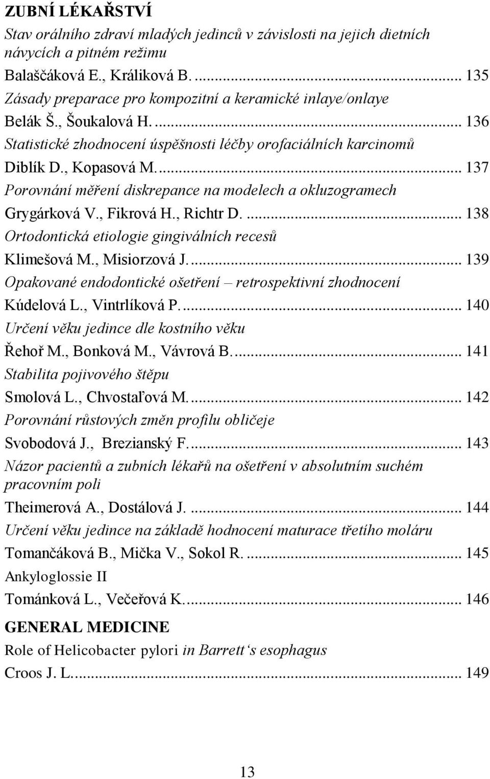... 137 Porovnání měření diskrepance na modelech a okluzogramech Grygárková V., Fikrová H., Richtr D.... 138 Ortodontická etiologie gingiválních recesů Klimešová M., Misiorzová J.