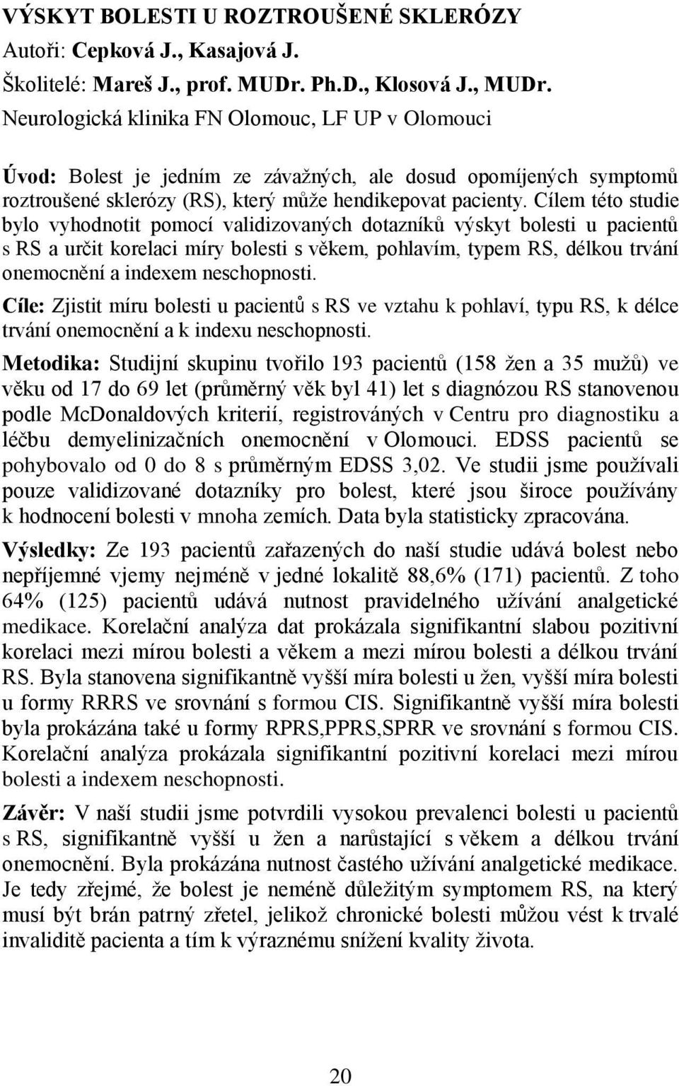 Cílem této studie bylo vyhodnotit pomocí validizovaných dotazníků výskyt bolesti u pacientů s RS a určit korelaci míry bolesti s věkem, pohlavím, typem RS, délkou trvání onemocnění a indexem