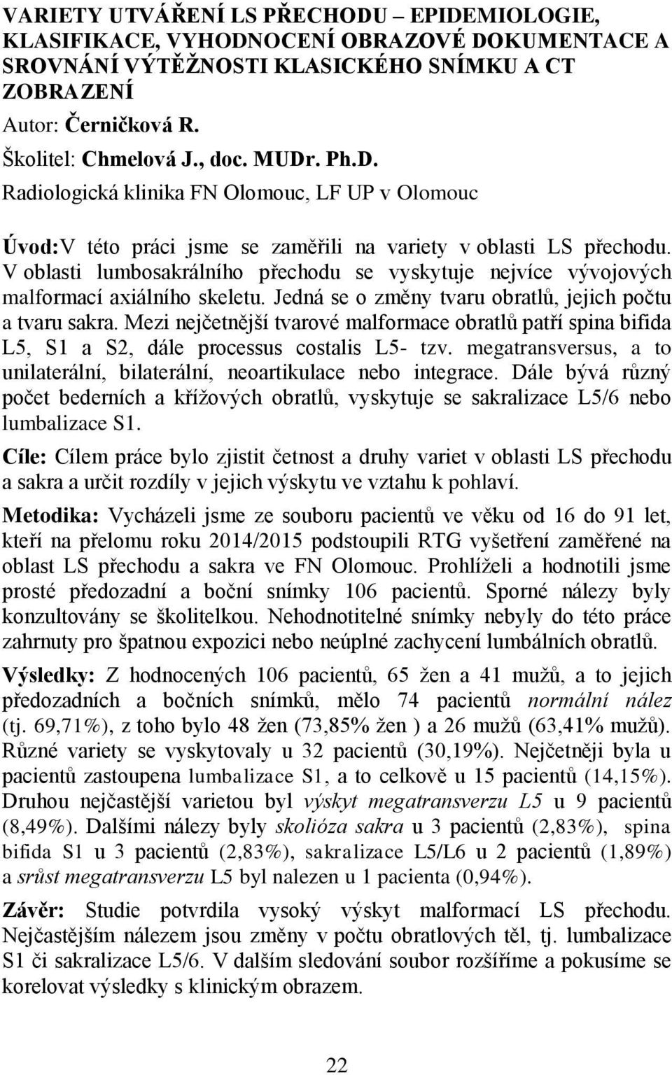 V oblasti lumbosakrálního přechodu se vyskytuje nejvíce vývojových malformací axiálního skeletu. Jedná se o změny tvaru obratlů, jejich počtu a tvaru sakra.