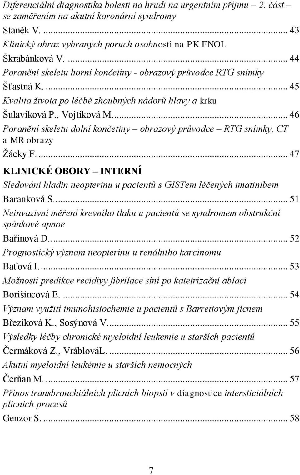 ... 46 Poranění skeletu dolní končetiny obrazový průvodce RTG snímky, CT a MR obrazy Žácky F.... 47 KLINICKÉ OBORY INTERNÍ Sledování hladin neopterinu u pacientů s GISTem léčených imatinibem Baranková S.