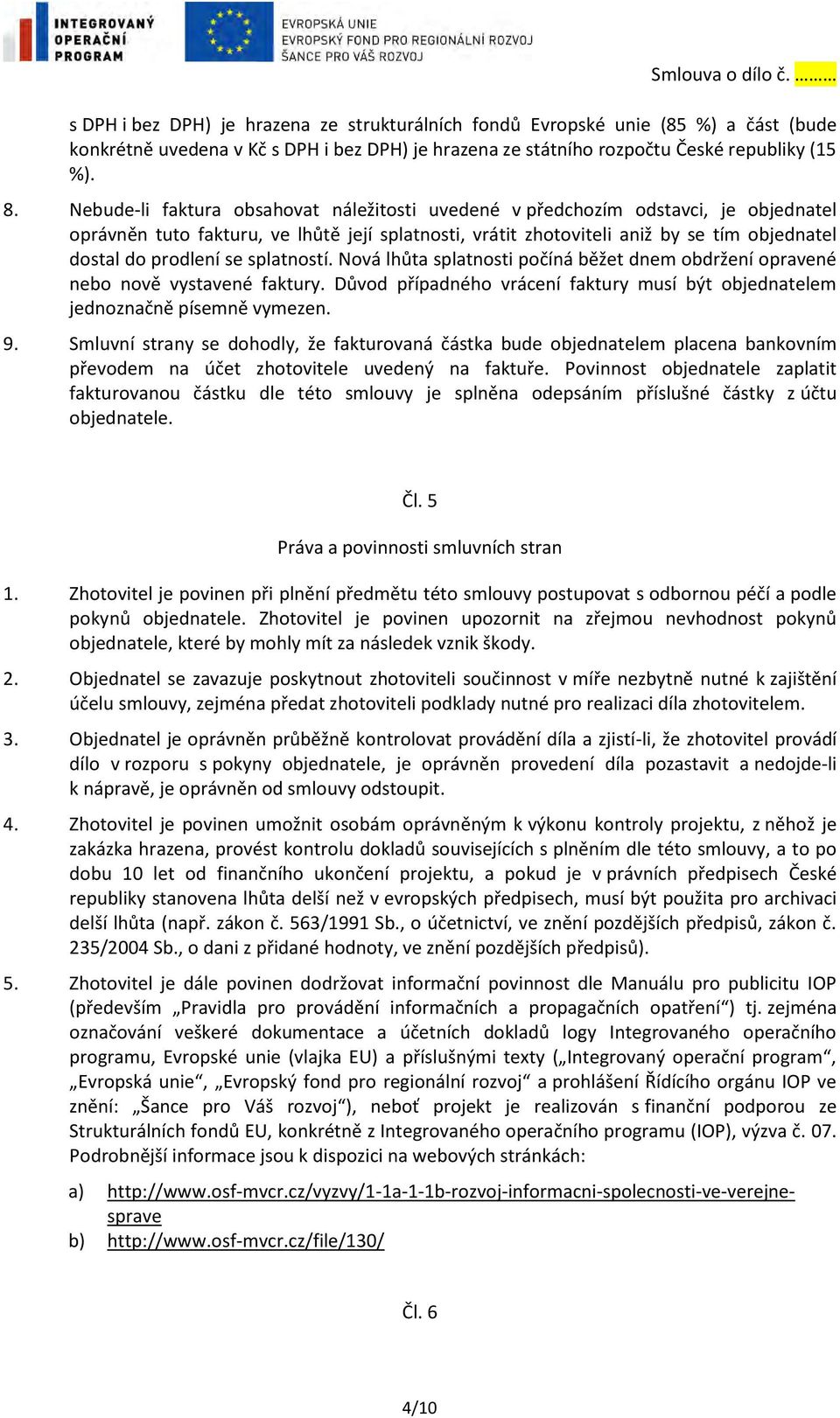 prodlení se splatností. Nová lhůta splatnosti počíná běžet dnem obdržení opravené nebo nově vystavené faktury. Důvod případného vrácení faktury musí být objednatelem jednoznačně písemně vymezen. 9.