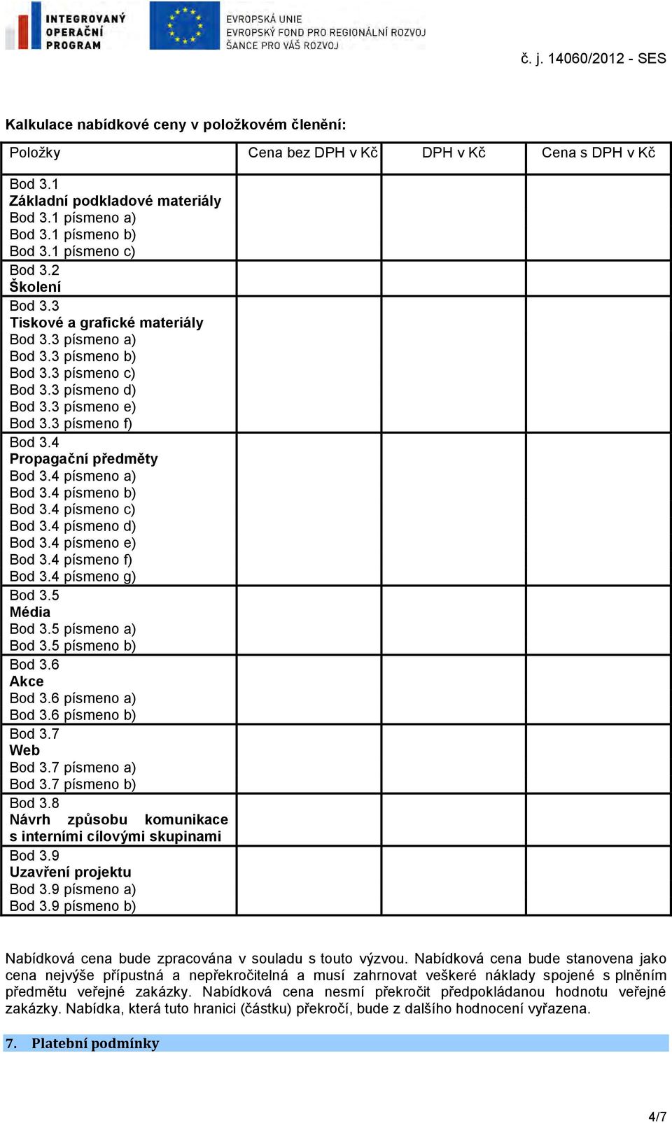 3 písmeno f) Bod 3.4 Propagační předměty Bod 3.4 písmeno a) Bod 3.4 písmeno b) Bod 3.4 písmeno c) Bod 3.4 písmeno d) Bod 3.4 písmeno e) Bod 3.4 písmeno f) Bod 3.4 písmeno g) Bod 3.5 Média Bod 3.