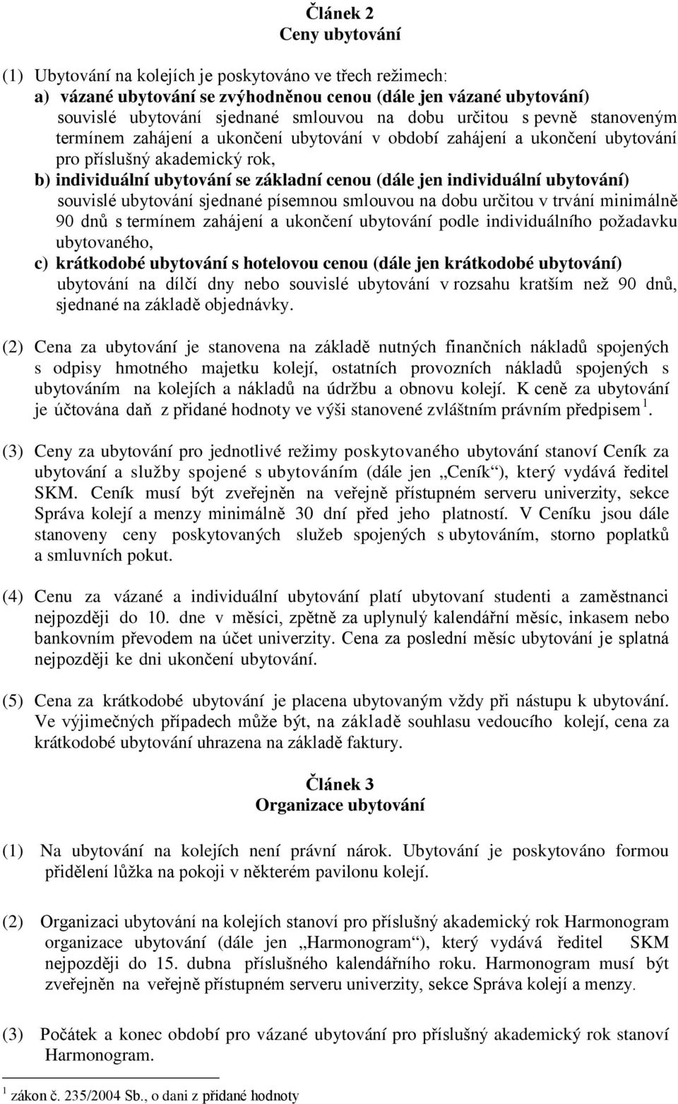 individuální ubytování) souvislé ubytování sjednané písemnou smlouvou na dobu určitou v trvání minimálně 90 dnů s termínem zahájení a ukončení ubytování podle individuálního požadavku ubytovaného, c)