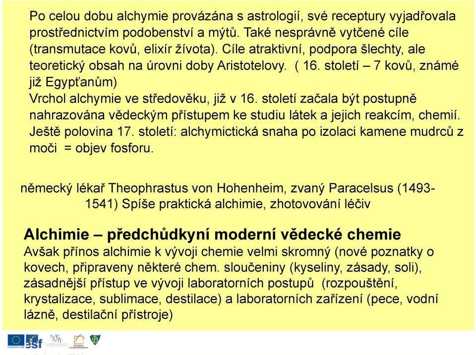 století začala být postupně nahrazována vědeckým přístupem ke studiu látek a jejich reakcím, chemií. Ještě polovina 17. století: alchymictická snaha po izolaci kamene mudrců z moči = objev fosforu.