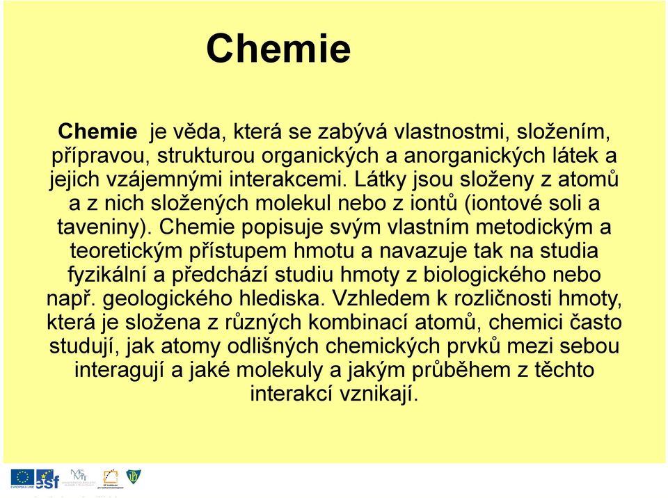 Chemie popisuje svým vlastním metodickým a teoretickým přístupem hmotu a navazuje tak na studia fyzikální a předchází studiu hmoty z biologického nebo např.