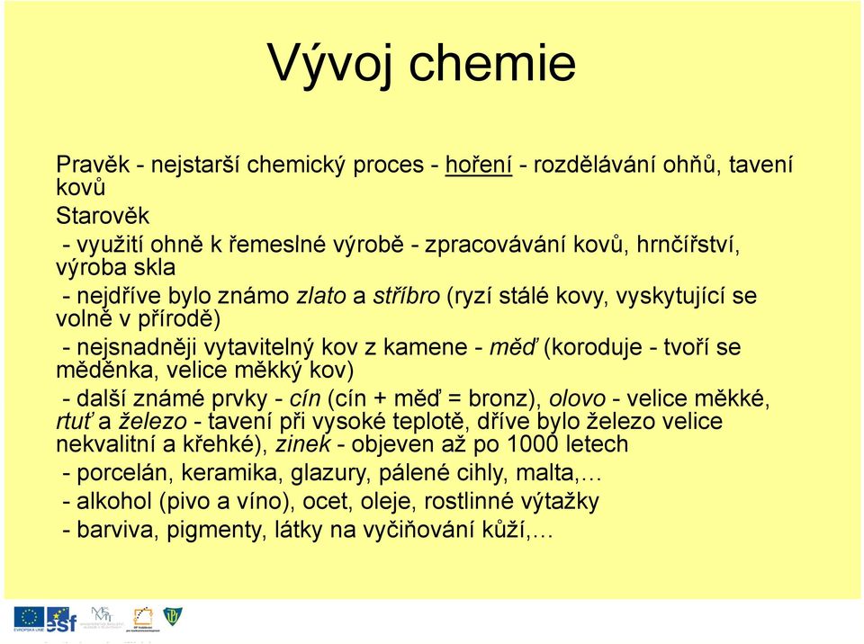 kov) - další známé prvky - cín (cín + měď = bronz), olovo - velice měkké, rtuť a železo - tavení při vysoké teplotě, dříve bylo železo velice nekvalitní a křehké), zinek -