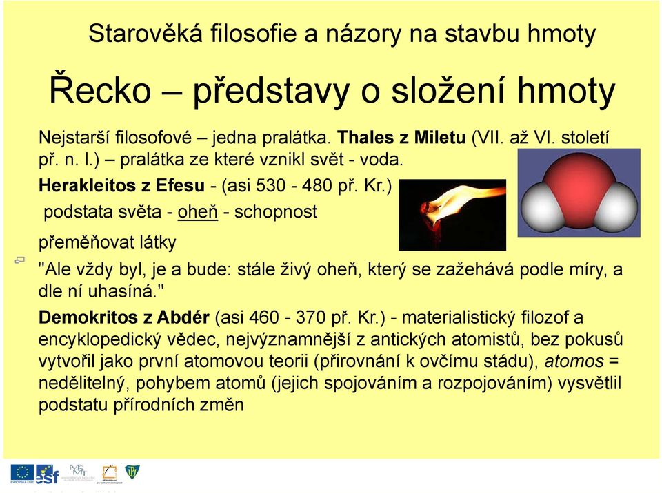 ) podstata světa - oheň - schopnost přeměňovat látky "Ale vždy byl, je a bude: stále živý oheň, který se zažehává podle míry, a dle ní uhasíná.