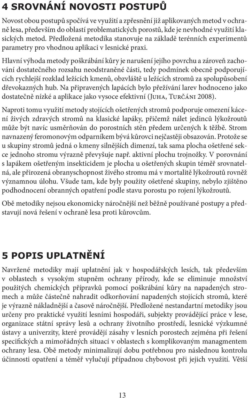 Hlavní výhoda metody poškrábání kůry je narušení jejího povrchu a zároveň zachování dostatečného rozsahu neodstraněné části, tedy podmínek obecně podporujících rychlejší rozklad ležících kmenů,