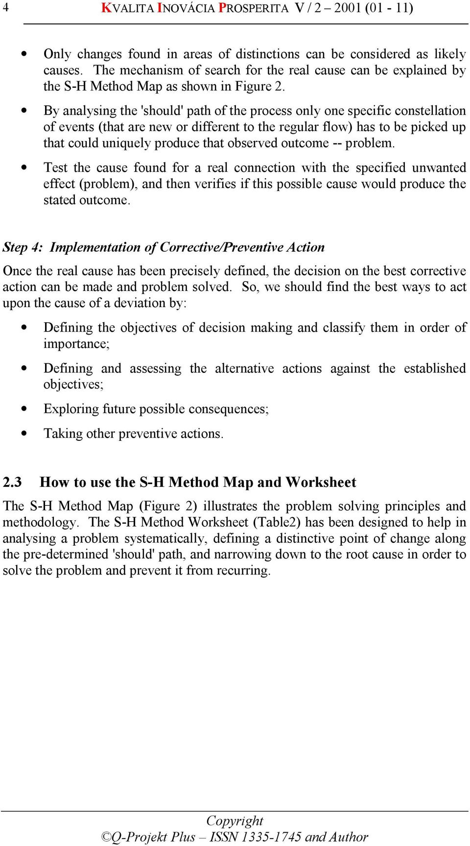 By analysing the 'should' path of the process only one specific constellation of events (that are new or different to the regular flow) has to be picked up that could uniquely produce that observed