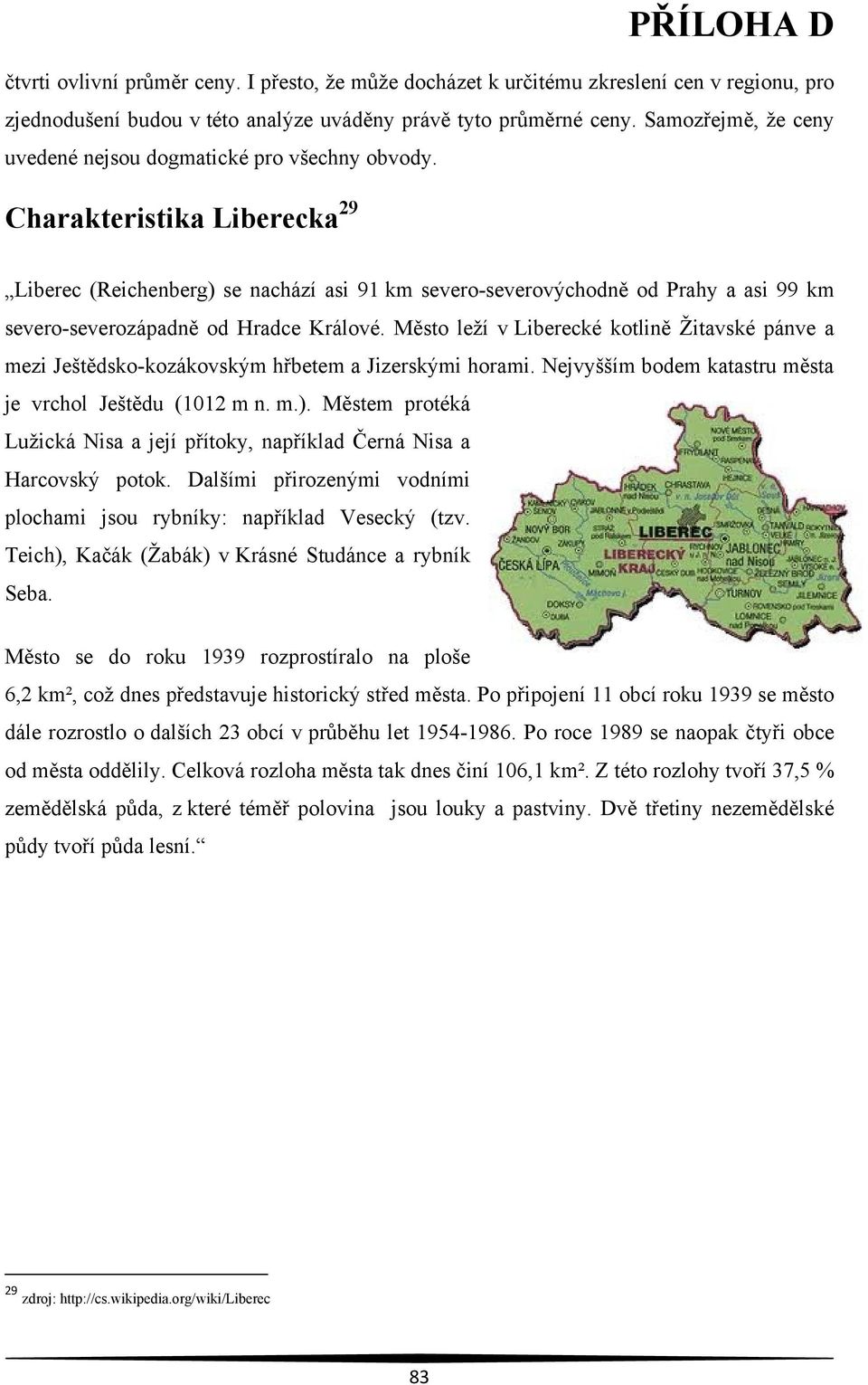 Charakteristika Liberecka 29 Liberec (Reichenberg) se nachází asi 91 km severo-severovýchodně od Prahy a asi 99 km severo-severozápadně od Hradce Králové.