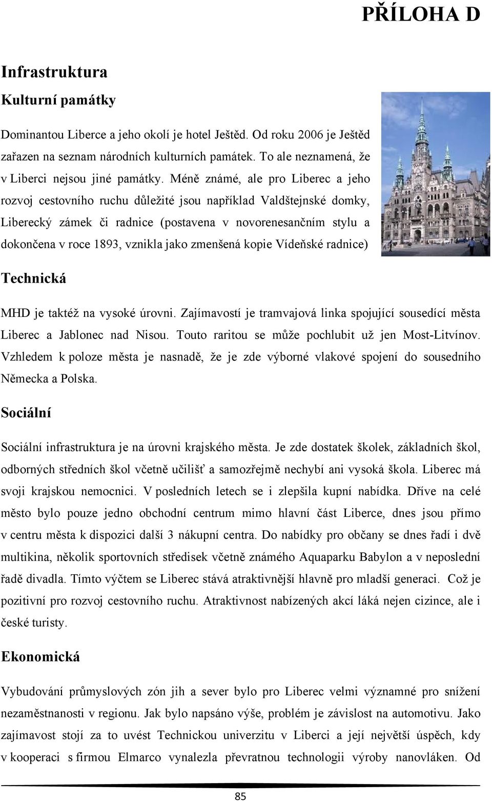 Méně známé, ale pro Liberec a jeho rozvoj cestovního ruchu důleţité jsou například Valdštejnské domky, Liberecký zámek či radnice (postavena v novorenesančním stylu a dokončena v roce 1893, vznikla